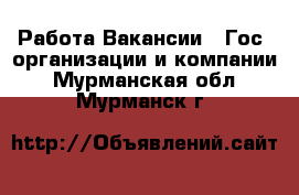 Работа Вакансии - Гос. организации и компании. Мурманская обл.,Мурманск г.